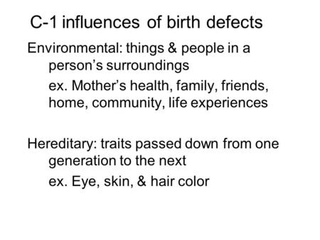 C-1influences of birth defects Environmental: things & people in a person’s surroundings ex. Mother’s health, family, friends, home, community, life experiences.