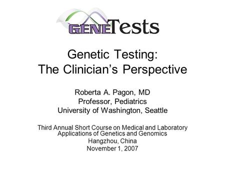 Genetic Testing: The Clinician’s Perspective Roberta A. Pagon, MD Professor, Pediatrics University of Washington, Seattle Third Annual Short Course on.