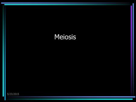 5/23/2015 Meiosis. 5/23/2015 Terminology Heredity – continuity of biological traits from one generation to the next: Results from transmission of hereditary.
