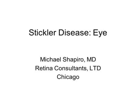 Stickler Disease: Eye Michael Shapiro, MD Retina Consultants, LTD Chicago.