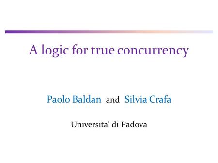 A logic for true concurrency Paolo Baldan and Silvia Crafa Universita’ di Padova.