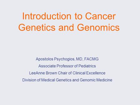 Introduction to Cancer Genetics and Genomics Apostolos Psychogios, MD, FACMG Associate Professor of Pediatrics LeeAnne Brown Chair of Clinical Excellence.