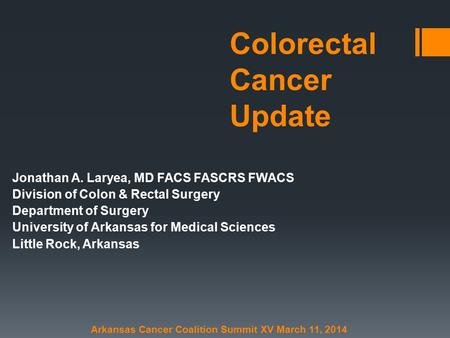 Colorectal Cancer Update Jonathan A. Laryea, MD FACS FASCRS FWACS Division of Colon & Rectal Surgery Department of Surgery University of Arkansas for Medical.