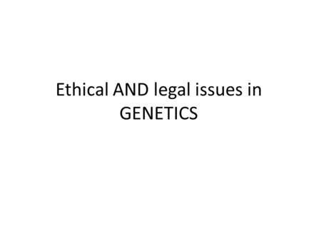 Ethical AND legal issues in GENETICS. objective 1- introduction. 2-major needs in study of ethics. 3-Ethical Principles in Medicine. 4-The Special Position.