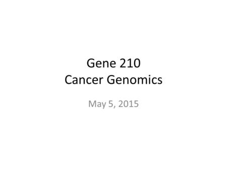Gene 210 Cancer Genomics May 5, 2015. Key events in investigating the cancer genome M R Stratton Science 2011;331:1553-1558.