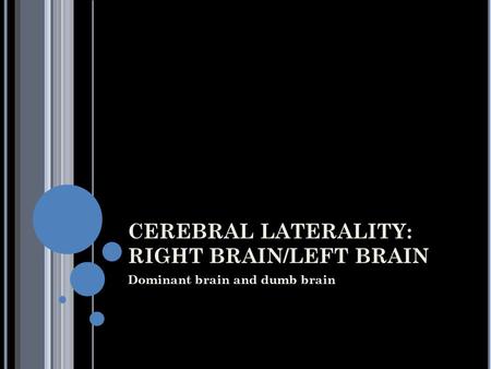 CEREBRAL LATERALITY: RIGHT BRAIN/LEFT BRAIN Dominant brain and dumb brain.