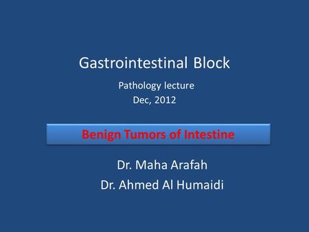 Gastrointestinal Block Pathology lecture Dec, 2012 Dr. Maha Arafah Dr. Ahmed Al Humaidi Benign Tumors of Intestine.