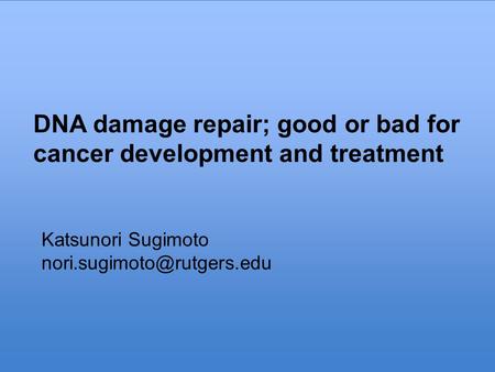 DNA damage repair; good or bad for cancer development and treatment Katsunori Sugimoto DNA damage repair; good or bad for cancer.