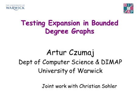 Artur Czumaj Dept of Computer Science & DIMAP University of Warwick Testing Expansion in Bounded Degree Graphs Joint work with Christian Sohler.