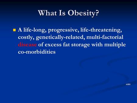What Is Obesity? A life-long, progressive, life-threatening, costly, genetically-related, multi-factorial disease of excess fat storage with multiple co-morbidities.