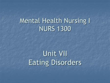 Mental Health Nursing I NURS 1300 Unit VII Eating Disorders.