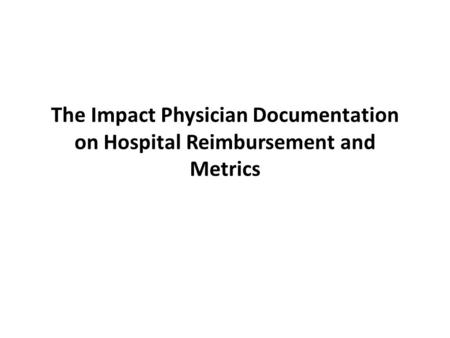 The Impact Physician Documentation on Hospital Reimbursement and Metrics.