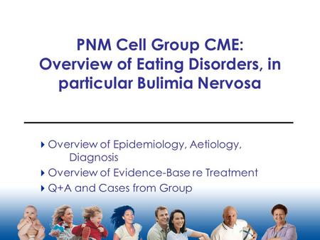 PNM Cell Group CME: Overview of Eating Disorders, in particular Bulimia Nervosa  Overview of Epidemiology, Aetiology, Diagnosis  Overview of Evidence-Base.