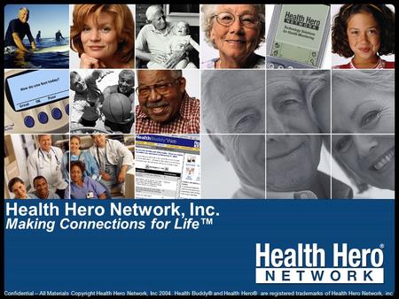 Health Hero Network, Inc. Making Connections for Life™ Confidential – All Materials Copyright Health Hero Network, Inc 2004. Health Buddy® and Health Hero®