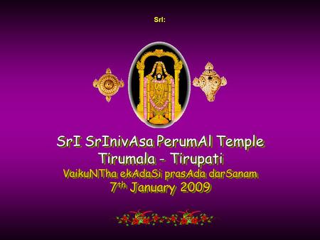 SrI: SrI SrInivAsa PerumAl Temple Tirumala - Tirupati VaikuNTha ekAdaSi prasAda darSanam 7th January 2009.