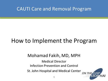 CAUTI Care and Removal Program How to Implement the Program Mohamad Fakih, MD, MPH Medical Director Infection Prevention and Control St. John Hospital.