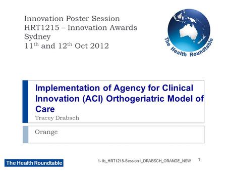 The Health Roundtable Implementation of Agency for Clinical Innovation (ACI) Orthogeriatric Model of Care Tracey Drabsch Orange Innovation Poster Session.