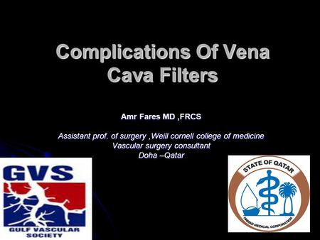 Complications Of Vena Cava Filters Amr Fares MD,FRCS Assistant prof. of surgery,Weill cornell college of medicine Vascular surgery consultant Doha –Qatar.