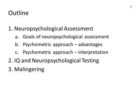 1 Outline 1. Neuropsychological Assessment a.Goals of neuropsychological assessment b.Psychometric approach – advantages c.Psychometric approach – interpretation.