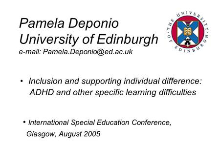 Pamela Deponio University of Edinburgh   Inclusion and supporting individual difference: ADHD and other specific learning.