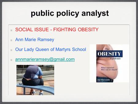 Public policy analyst SOCIAL ISSUE - FIGHTING OBESITY Ann Marie Ramsey Our Lady Queen of Martyrs School