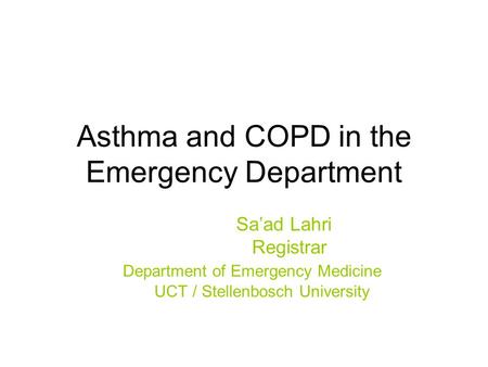 Asthma and COPD in the Emergency Department Sa’ad Lahri Registrar Department of Emergency Medicine UCT / Stellenbosch University.