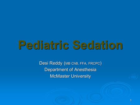 1 Pediatric Sedation Desi Reddy ( MB ChB, FFA, FRCPC ) Department of Anesthesia McMaster University.