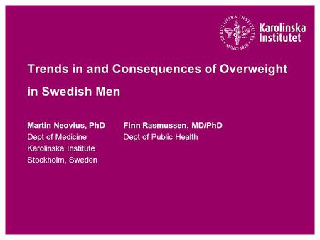 Martin Neovius, PhDFinn Rasmussen, MD/PhD Dept of MedicineDept of Public Health Karolinska Institute Stockholm, Sweden Trends in and Consequences of Overweight.