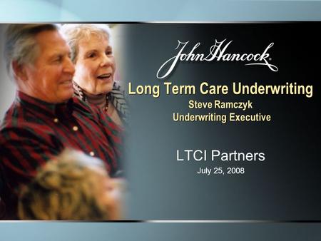 Long Term Care Underwriting Steve Ramczyk Underwriting Executive LTCI Partners July 25, 2008 LTCI Partners July 25, 2008.