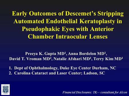 Early Outcomes of Descemet’s Stripping Automated Endothelial Keratoplasty in Pseudophakic Eyes with Anterior Chamber Intraocular Lenses Preeya K. Gupta.