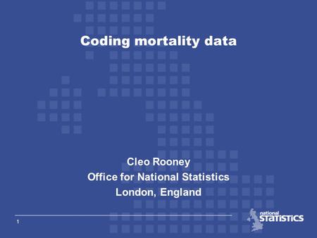 1 Cleo Rooney Office for National Statistics London, England Coding mortality data.