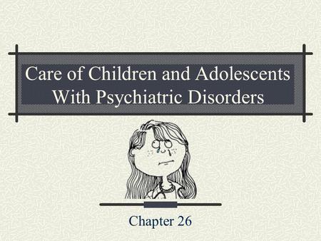 Care of Children and Adolescents With Psychiatric Disorders Chapter 26.