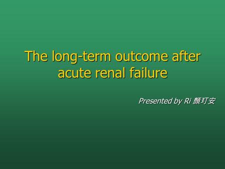 The long-term outcome after acute renal failure Presented by Ri 顏玎安.