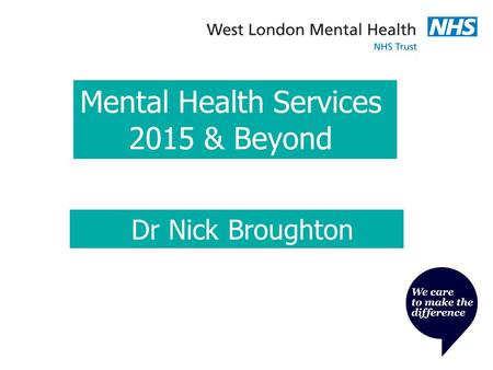 Mental Health Services 2015 & Beyond Dr Nick Broughton.