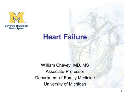 1 Heart Failure William Chavey, MD, MS Associate Professor Department of Family Medicine University of Michigan.