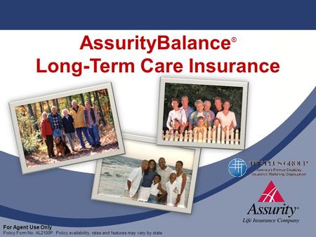 For Agent Use Only Policy Form No. AL2100P. Policy availability, rates and features may vary by state. AssurityBalance ® Long-Term Care Insurance For Agent.
