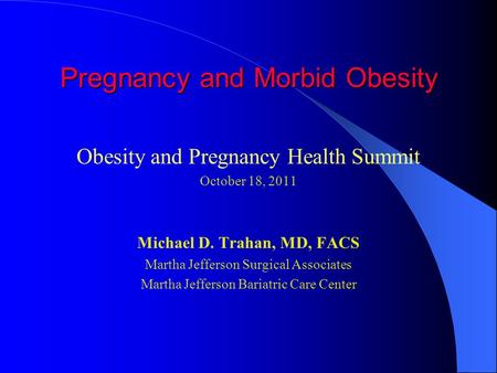 Pregnancy and Morbid Obesity Obesity and Pregnancy Health Summit October 18, 2011 Michael D. Trahan, MD, FACS Martha Jefferson Surgical Associates Martha.