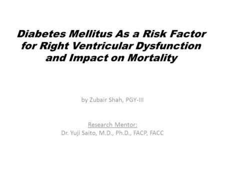 Diabetes Mellitus As a Risk Factor for Right Ventricular Dysfunction and Impact on Mortality by Zubair Shah, PGY-III Research Mentor: Dr. Yuji Saito, M.D.,