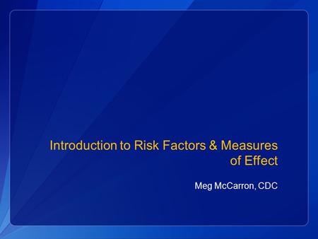 Introduction to Risk Factors & Measures of Effect Meg McCarron, CDC.