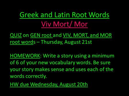 Greek and Latin Root Words Viv Mort/ Mor QUIZ on GEN root and VIV, MORT, and MOR root words – Thursday, August 21st HOMEWORK: Write a story using a minimum.