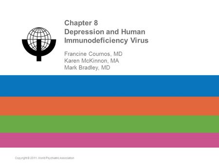 Chapter 8 Depression and Human Immunodeficiency Virus Francine Cournos, MD Karen McKinnon, MA Mark Bradley, MD Copyright © 2011. World Psychiatric Association.
