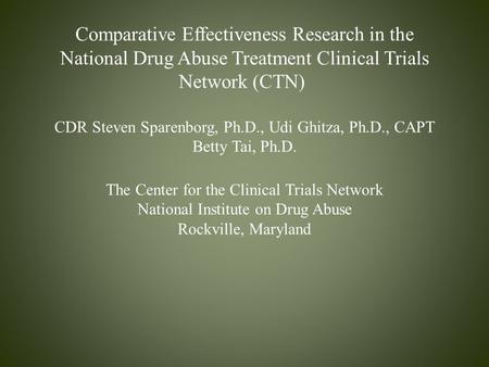 Comparative Effectiveness Research in the National Drug Abuse Treatment Clinical Trials Network (CTN) CDR Steven Sparenborg, Ph.D., Udi Ghitza, Ph.D.,