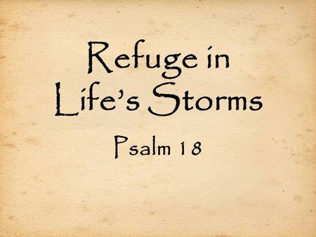 Refuge in Life’s Storms Psalm 18. Refuge in Life’s Storms Crying Out for Help (18:1-6)