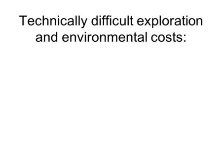 Technically difficult exploration and environmental costs:
