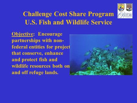 Challenge Cost Share Program U.S. Fish and Wildlife Service Objective: Encourage partnerships with non- federal entities for projects that conserve, enhance.
