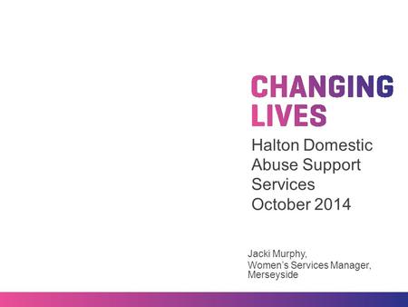 Halton Domestic Abuse Support Services October 2014 Jacki Murphy, Women’s Services Manager, Merseyside.