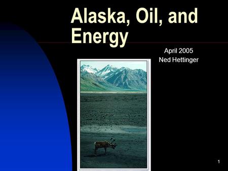 1 Alaska, Oil, and Energy April 2005 Ned Hettinger.