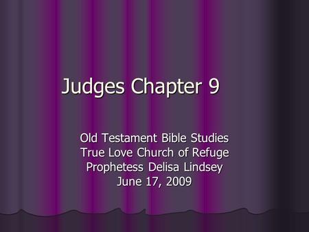 Judges Chapter 9 Old Testament Bible Studies True Love Church of Refuge Prophetess Delisa Lindsey June 17, 2009.
