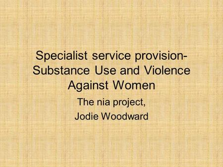 Specialist service provision- Substance Use and Violence Against Women The nia project, Jodie Woodward.
