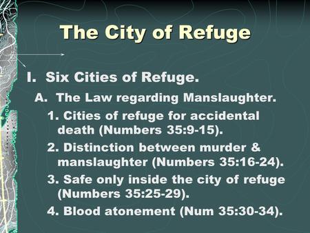 The City of Refuge I. Six Cities of Refuge. A. The Law regarding Manslaughter. 1. Cities of refuge for accidental death (Numbers 35:9-15). 2. Distinction.